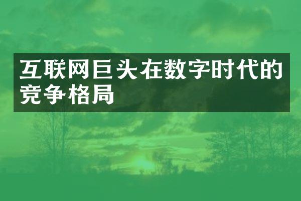 互联网巨头在数字时代的竞争格