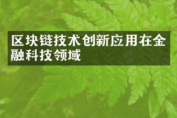 区块链技术创新应用在金融科技领域