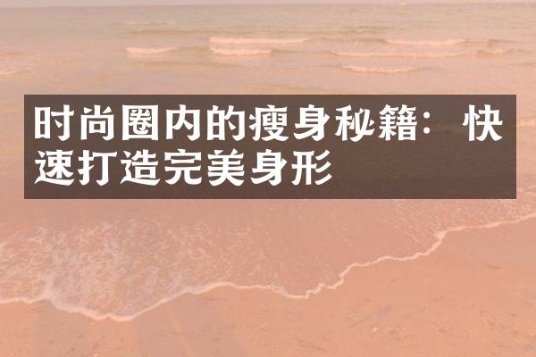 时尚圈内的瘦身秘籍：快速打造完美身形