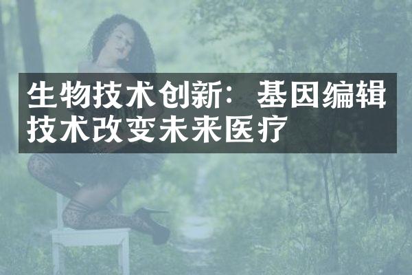 生物技术创新：基因编辑技术改变未来医疗