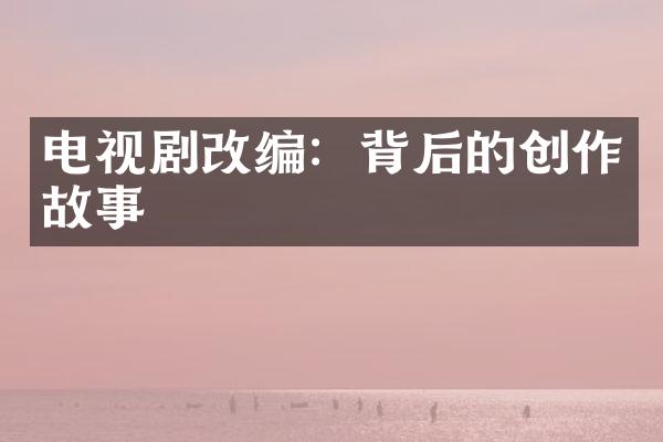 电视剧改编：背后的创作故事