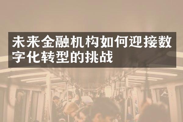 未来金融机构如何迎接数字化转型的挑战