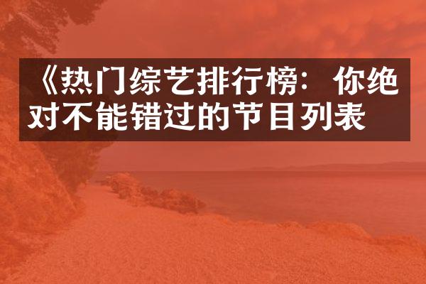 《热门综艺排行榜：你绝对不能错过的节目列表》