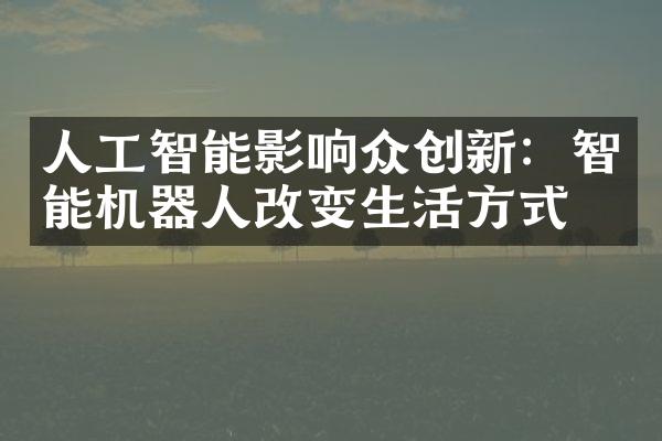 人工智能影响众创新：智能机器人改变生活方式