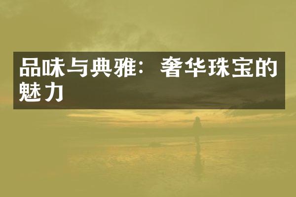 品味与典雅：奢华珠宝的魅力