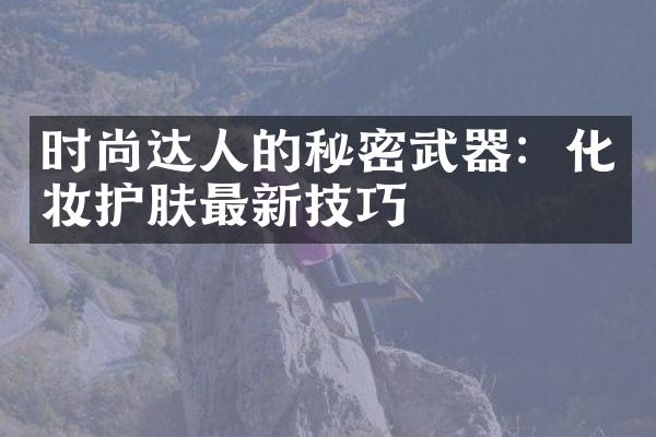 时尚达人的秘密武器：化妆护肤最新技巧