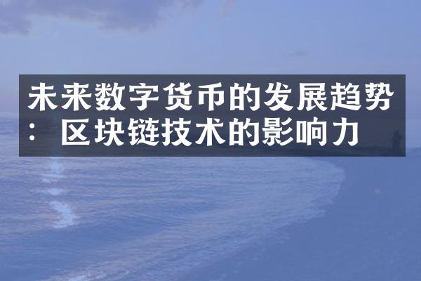 未来数字货币的发展趋势：区块链技术的影响力