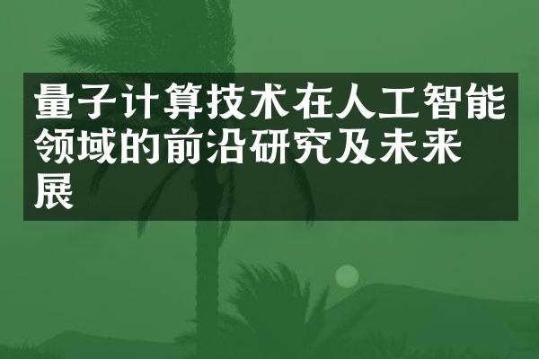 量子计算技术在人工智能领域的前沿研究及未来发展