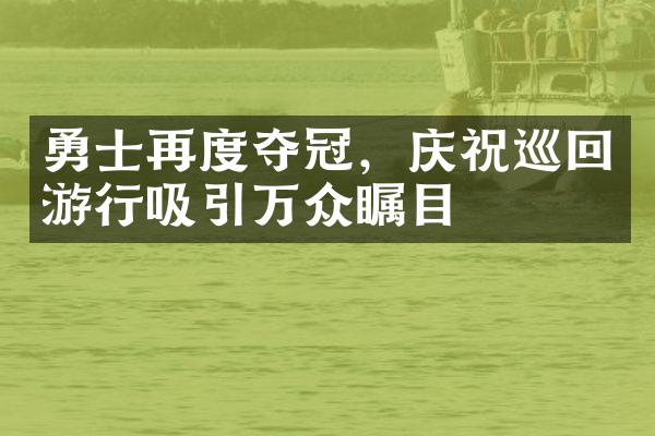 勇士再度夺冠，庆祝巡回游行吸引万众瞩目