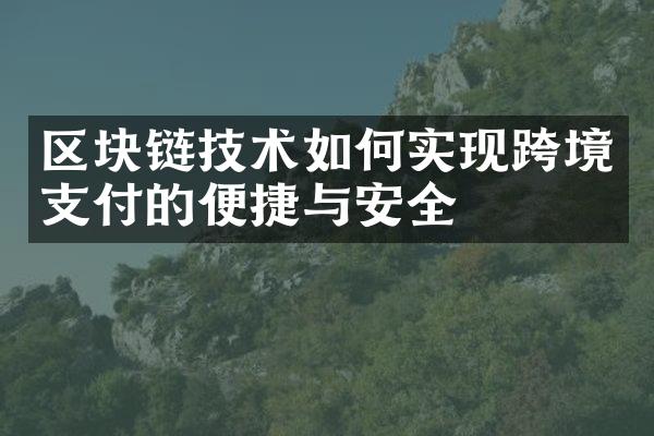 区块链技术如何实现跨境支付的便捷与安全