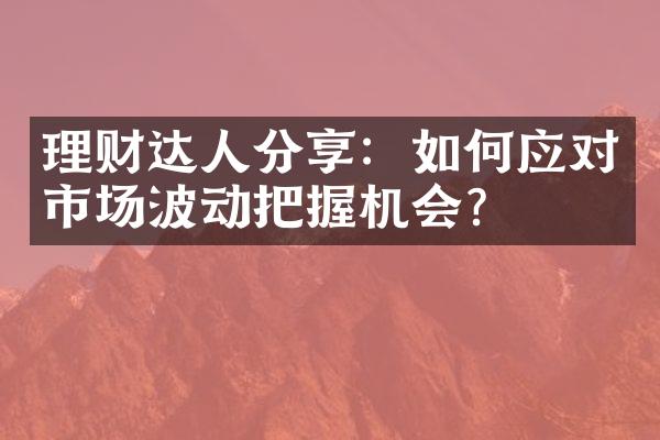 理财达人分享：如何应对市场波动把握机会？