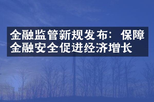 金融监管新规发布：保障金融安全促进经济增长