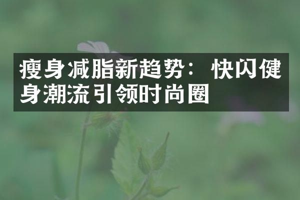 瘦身减脂新趋势：快闪健身潮流引领时尚圈