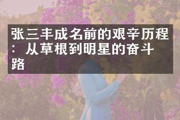 张三丰成名前的艰辛历程：从草根到明星的奋斗之路