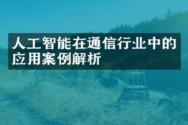 人工智能在通信行业中的应用案例解析