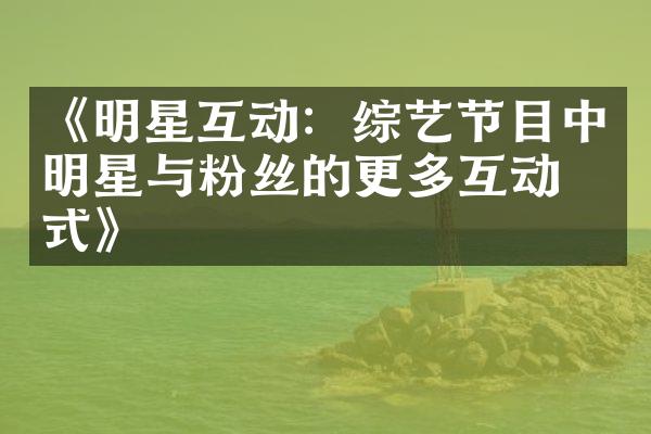 《明星互动：综艺节目中明星与粉丝的更多互动方式》