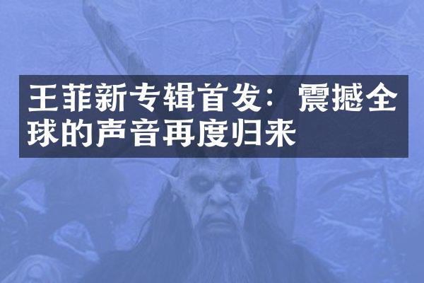 王菲新专辑首发：震撼全球的声音再度归来