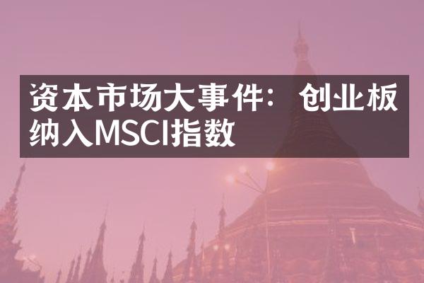 资本市场大事件：创业板纳入MSCI指数