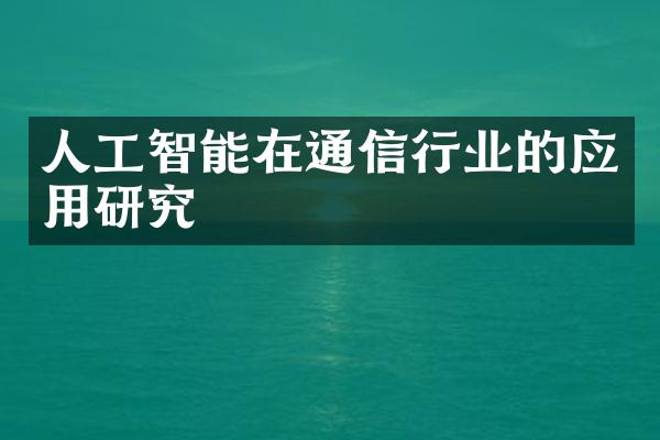 人工智能在通信行业的应用研究