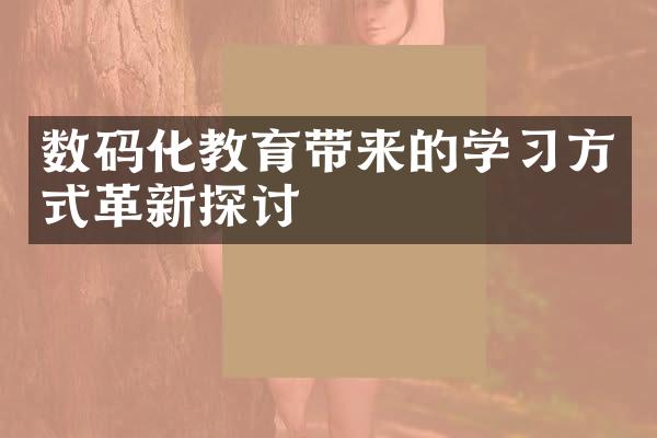 数码化教育带来的学习方式革新探讨