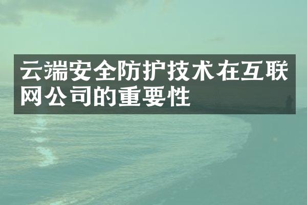 云端安全防护技术在互联网公司的重要性