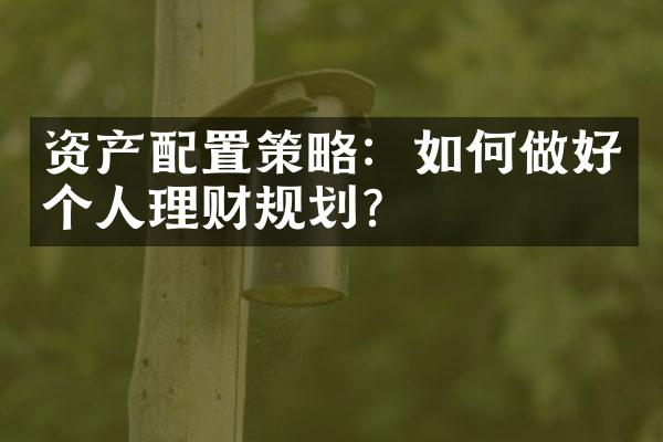 资产配置策略：如何做好个人理财规划？