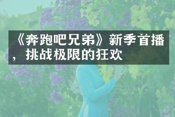 《奔跑吧兄弟》新季首播，挑战极限的狂欢