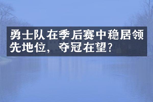 勇士队在季后赛中稳居领先地位，夺冠在望？