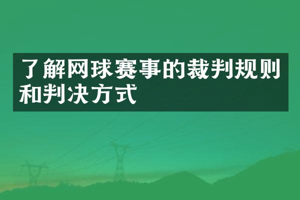 了解网球赛事的裁判规则和判决方式