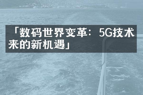 「数码世界变革：5G技术带来的新机遇」