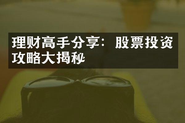 理财高手分享：股票投资攻略大揭秘