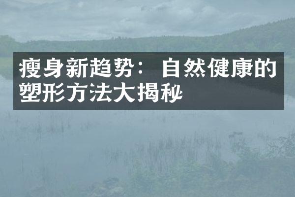 瘦身新趋势：自然健康的塑形方法大揭秘