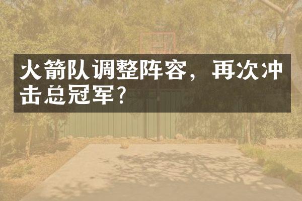 火箭队调整阵容，再次冲击总冠军？