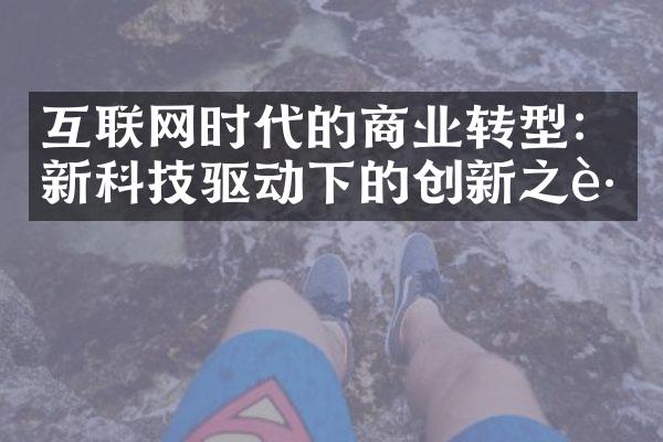 互联网时代的商业转型：新科技驱动下的创新之路