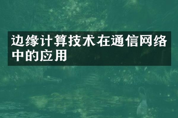 边缘计算技术在通信网络中的应用