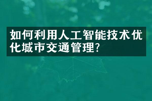 如何利用人工智能技术优化城市交通管理？