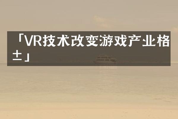 「VR技术改变游戏产业格局」