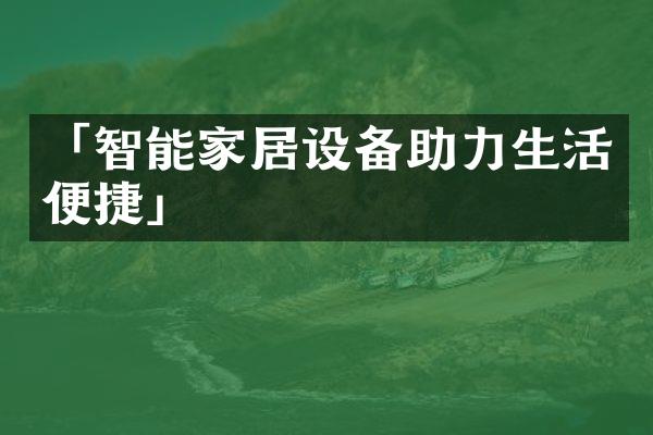 「智能家居设备助力生活便捷」