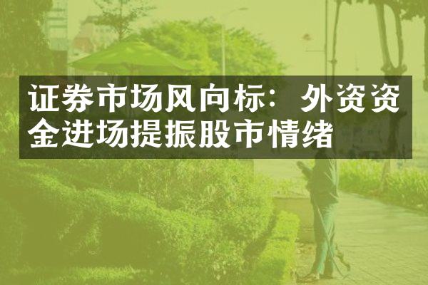 证券市场风向标：外资资金进场提振股市情绪