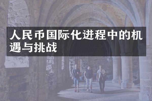 人民币国际化进程中的机遇与挑战