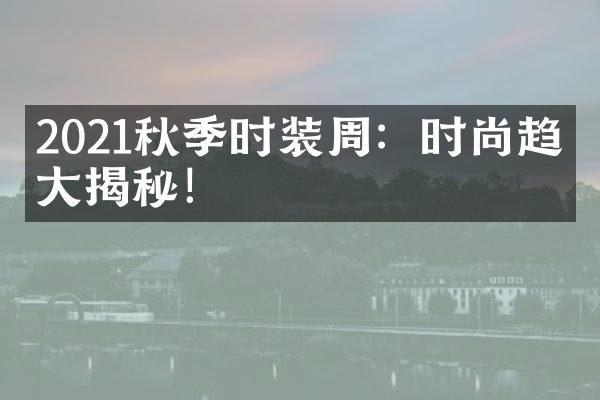 2021秋季时装周：时尚趋势大揭秘！