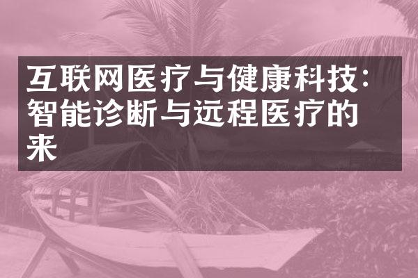 互联网医疗与健康科技：智能诊断与远程医疗的未来