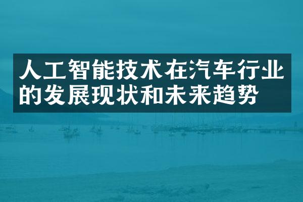 人工智能技术在汽车行业的发展现状和未来趋势