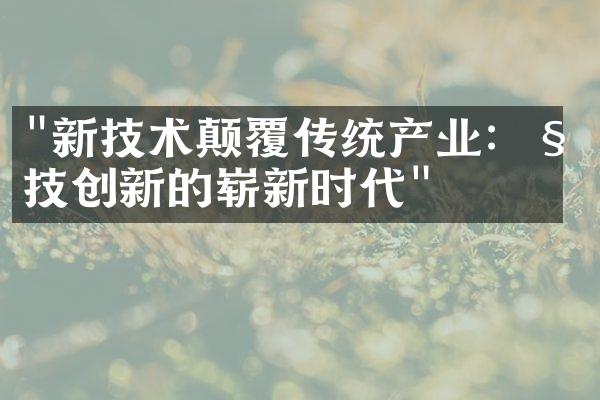 "新技术颠覆传统产业：科技创新的崭新时代"