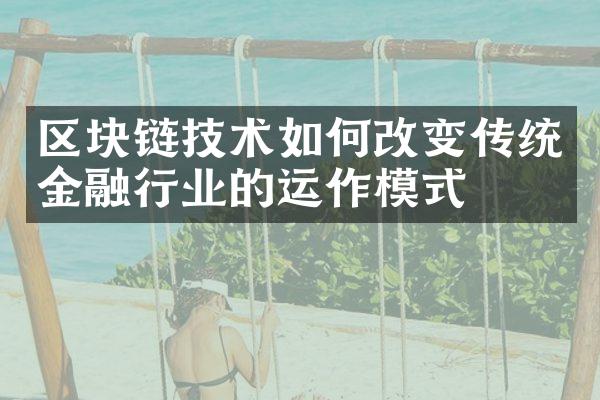 区块链技术如何改变传统金融行业的运作模式