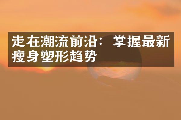 走在潮流前沿：掌握最新瘦身塑形趋势