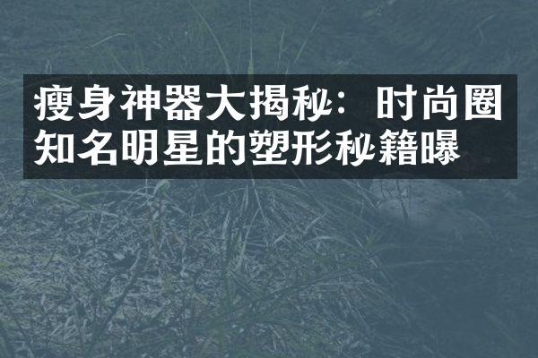 神器揭秘：时尚圈知名明星的塑形秘籍曝光