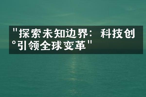 "探索未知边界：科技创新引领全球变革"