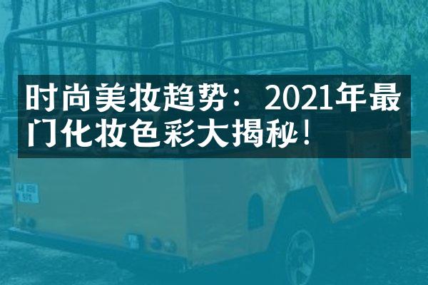 时尚美妆趋势：2021年最热门化妆色彩大揭秘！