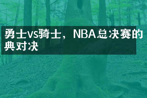 勇士vs骑士，NBA总决赛的经典对决